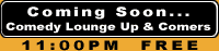 Coming Soon... Comedy Lounge Up & Comers 11:00PM&nbsp;FREE