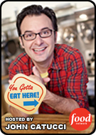 check out JOHN CATUCCI in YOU GOTTA EAT HERE on FOOD NETWORK